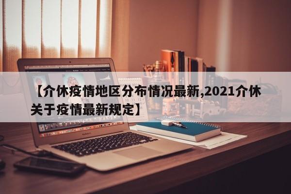 【介休疫情地区分布情况最新,2021介休关于疫情最新规定】