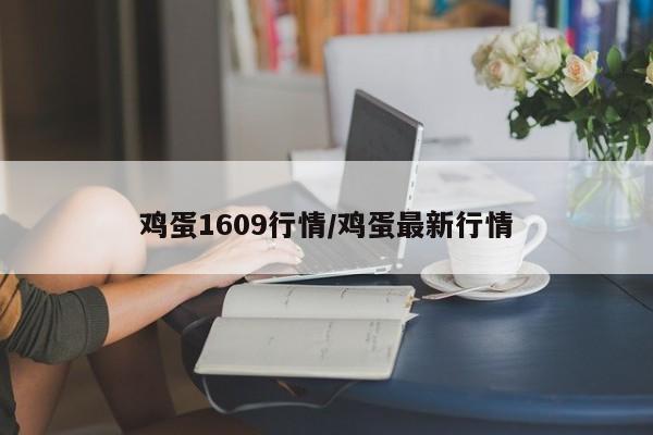 鸡蛋1609行情/鸡蛋最新行情