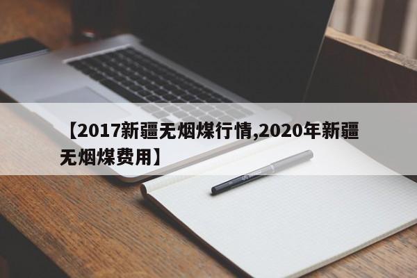 【2017新疆无烟煤行情,2020年新疆无烟煤费用】