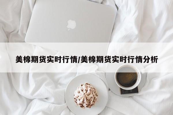 美棉期货实时行情/美棉期货实时行情分析