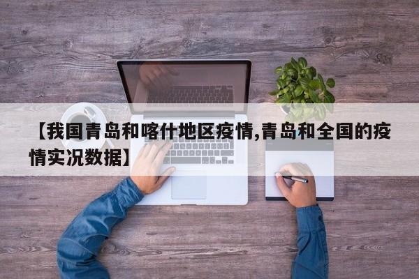 【我国青岛和喀什地区疫情,青岛和全国的疫情实况数据】