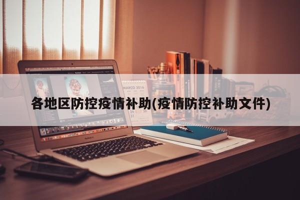 各地区防控疫情补助(疫情防控补助文件)