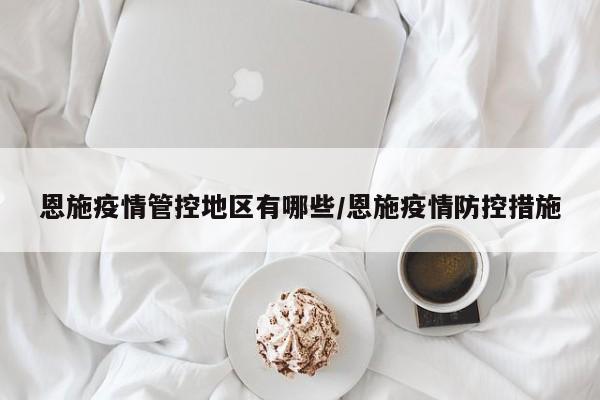 恩施疫情管控地区有哪些/恩施疫情防控措施