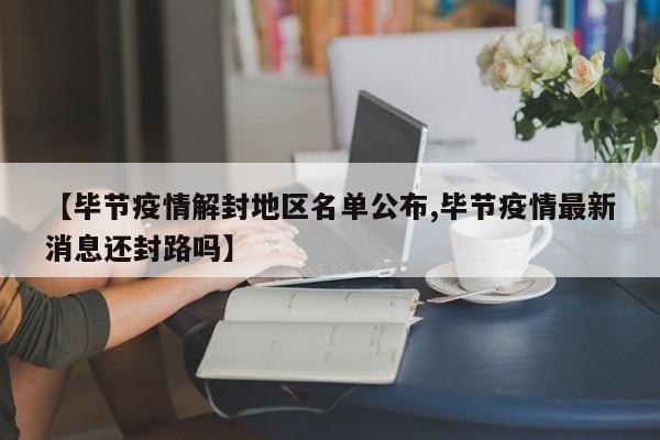 【毕节疫情解封地区名单公布,毕节疫情最新消息还封路吗】