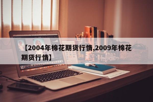 【2004年棉花期货行情,2009年棉花期货行情】