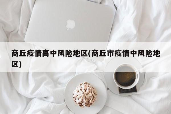 商丘疫情高中风险地区(商丘市疫情中风险地区)
