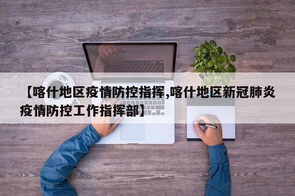【喀什地区疫情防控指挥,喀什地区新冠肺炎疫情防控工作指挥部】