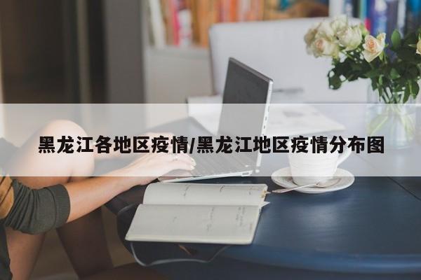 黑龙江各地区疫情/黑龙江地区疫情分布图