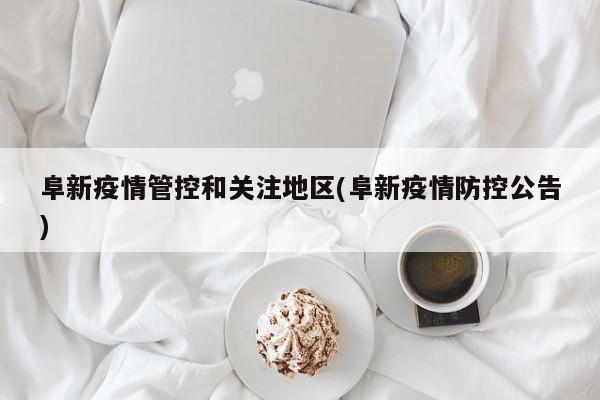 阜新疫情管控和关注地区(阜新疫情防控公告)