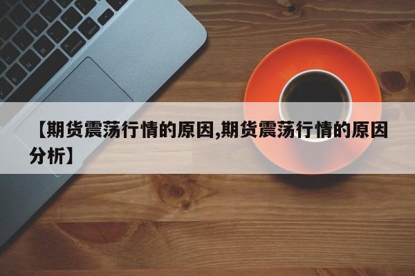 【期货震荡行情的原因,期货震荡行情的原因分析】