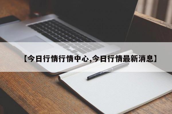 【今日行情行情中心,今日行情最新消息】