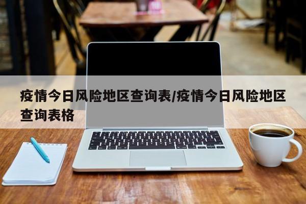 疫情今日风险地区查询表/疫情今日风险地区查询表格