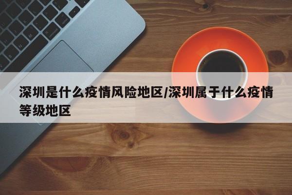 深圳是什么疫情风险地区/深圳属于什么疫情等级地区