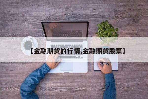 【金融期货的行情,金融期货股票】