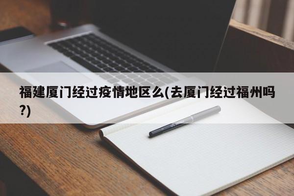 福建厦门经过疫情地区么(去厦门经过福州吗?)