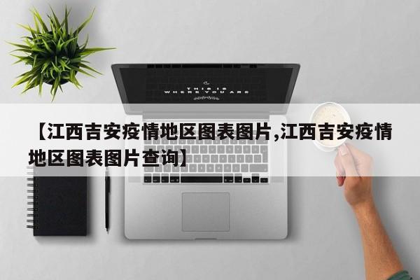 【江西吉安疫情地区图表图片,江西吉安疫情地区图表图片查询】