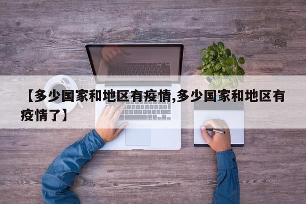 【多少国家和地区有疫情,多少国家和地区有疫情了】