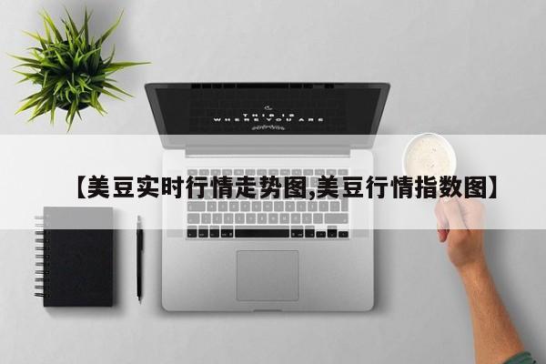 【美豆实时行情走势图,美豆行情指数图】