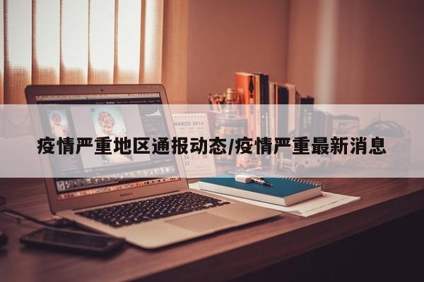 疫情严重地区通报动态/疫情严重最新消息