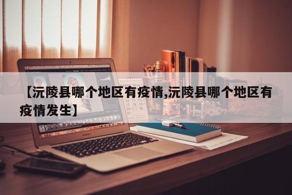 【沅陵县哪个地区有疫情,沅陵县哪个地区有疫情发生】