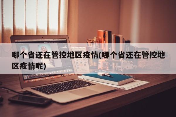 哪个省还在管控地区疫情(哪个省还在管控地区疫情呢)