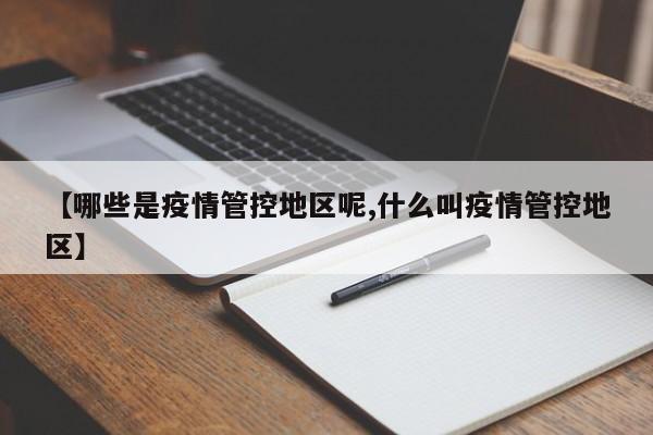 【哪些是疫情管控地区呢,什么叫疫情管控地区】