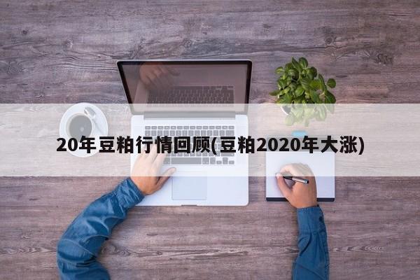 20年豆粕行情回顾(豆粕2020年大涨)