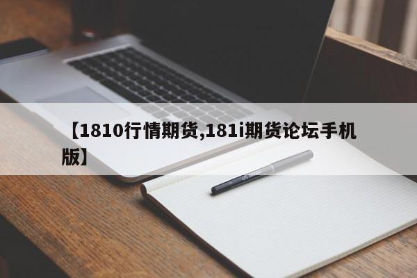 【1810行情期货,181i期货论坛手机版】