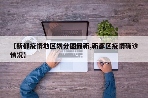 【新都疫情地区划分图最新,新都区疫情确诊情况】