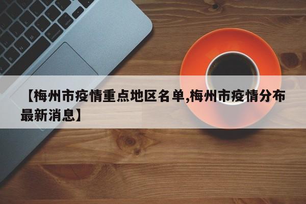 【梅州市疫情重点地区名单,梅州市疫情分布最新消息】