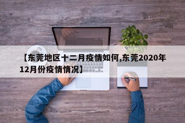 【东莞地区十二月疫情如何,东莞2020年12月份疫情情况】