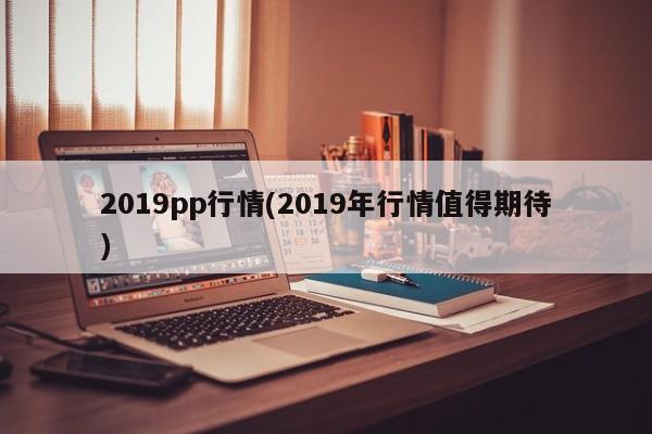 2019pp行情(2019年行情值得期待)