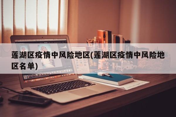 莲湖区疫情中风险地区(莲湖区疫情中风险地区名单)