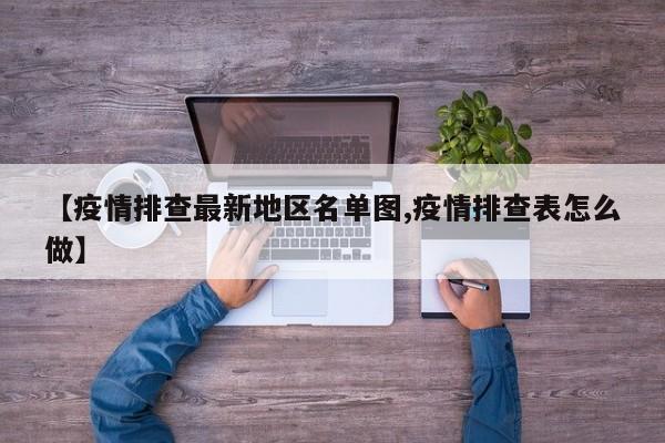 【疫情排查最新地区名单图,疫情排查表怎么做】