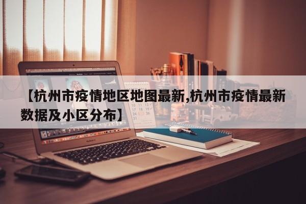 【杭州市疫情地区地图最新,杭州市疫情最新数据及小区分布】