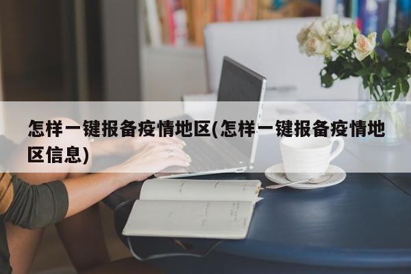 怎样一键报备疫情地区(怎样一键报备疫情地区信息)