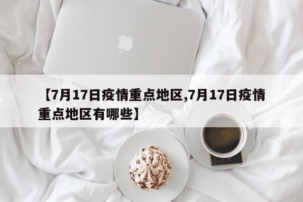 【7月17日疫情重点地区,7月17日疫情重点地区有哪些】