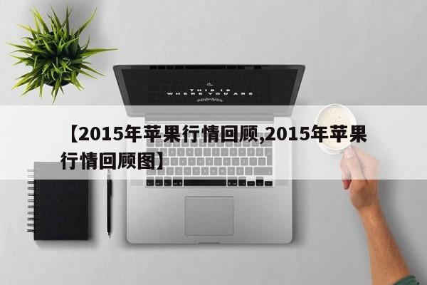 【2015年苹果行情回顾,2015年苹果行情回顾图】