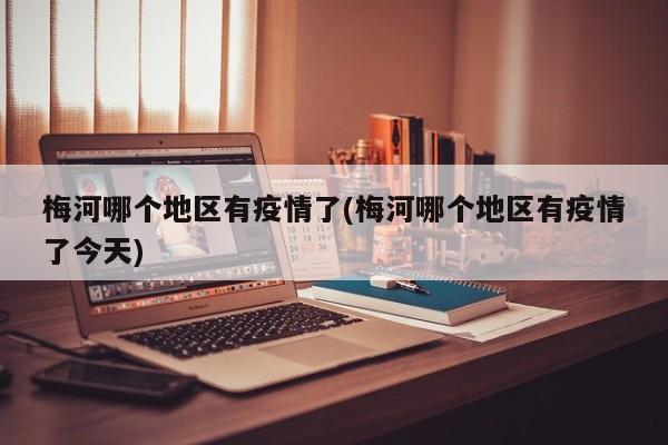 梅河哪个地区有疫情了(梅河哪个地区有疫情了今天)