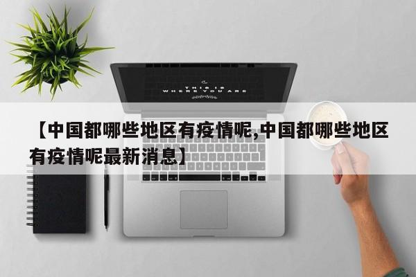 【中国都哪些地区有疫情呢,中国都哪些地区有疫情呢最新消息】