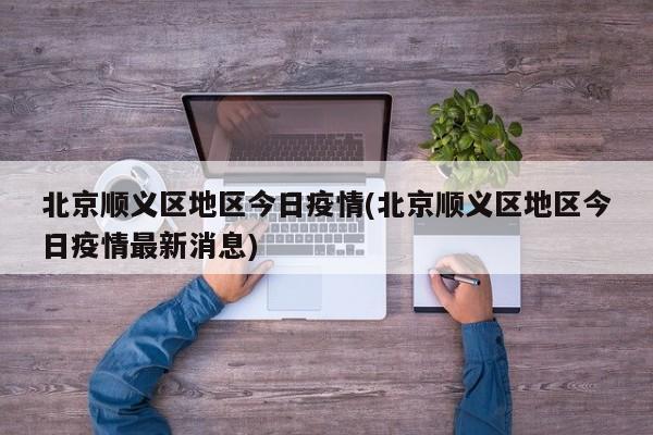 北京顺义区地区今日疫情(北京顺义区地区今日疫情最新消息)
