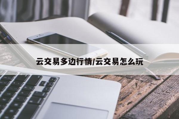云交易多边行情/云交易怎么玩