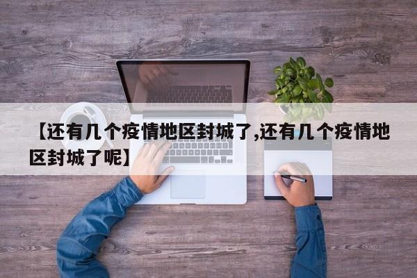 【还有几个疫情地区封城了,还有几个疫情地区封城了呢】