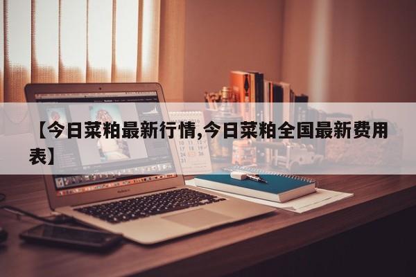【今日菜粕最新行情,今日菜粕全国最新费用表】