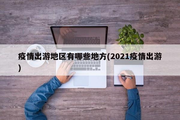 疫情出游地区有哪些地方(2021疫情出游)