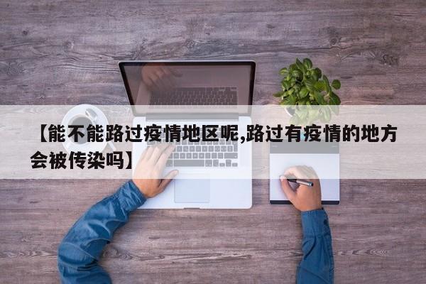 【能不能路过疫情地区呢,路过有疫情的地方会被传染吗】