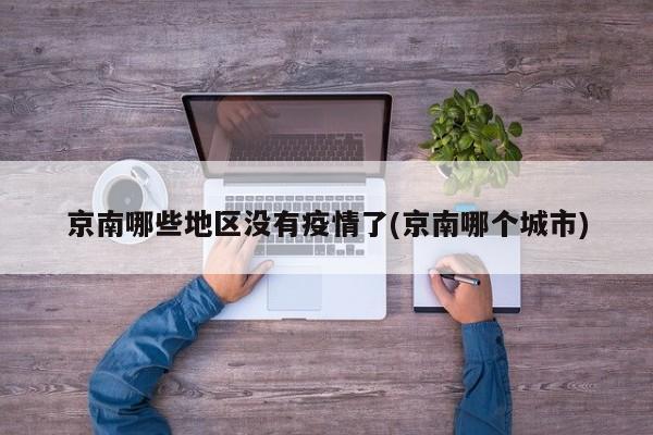 京南哪些地区没有疫情了(京南哪个城市)