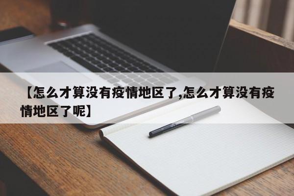 【怎么才算没有疫情地区了,怎么才算没有疫情地区了呢】