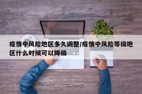 疫情中风险地区多久调整/疫情中风险等级地区什么时候可以降级
