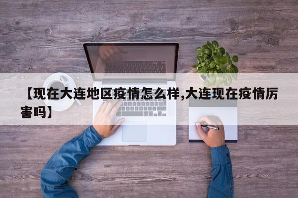 【现在大连地区疫情怎么样,大连现在疫情厉害吗】